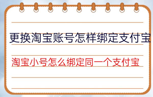 更换淘宝账号怎样绑定支付宝 淘宝小号怎么绑定同一个支付宝？